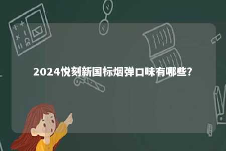 2024悦刻新国标烟弹口味有哪些
？ 